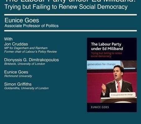 This image is advertising a book launch event featuring Eunice Goes, Associate Professor of Politics, and Jon Cruddas, Labour Party MP, discussing the Labour Party under Ed Miliband's attempts to renew social democracy. Full Text: BOOK LAUNCH Wednesday 13th April: 6 pm The Labour Party under Ed Miliband: Trying but Failing to Renew Social Democracy Eunice Goes Associate Professor of Politics With Jon Cruddas The Labour Party MP for Dagenham and Rainham Former chair of Labour's Policy Review under Ed Miliband Trying but failing to renew Dionyssis G. Dimitrakopoulos social democracy Birkbeck, University of London generation for change Eunice Goes 快活视频 University Simon Griffiths Goldsmiths, University of London Angus generation for change EUNICE GOES 快活视频 University Lecture Hall 17 Young Street London W8 5EH